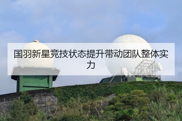 国羽新星竞技状态提升带动团队整体实力